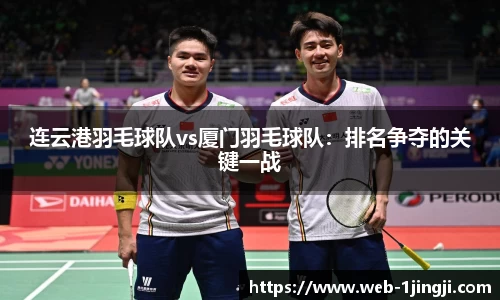 连云港羽毛球队vs厦门羽毛球队：排名争夺的关键一战
