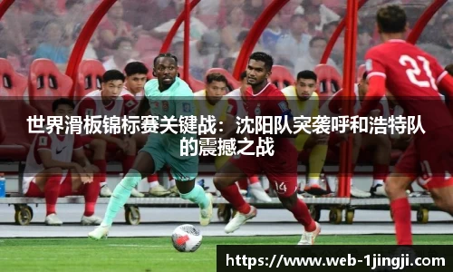 世界滑板锦标赛关键战：沈阳队突袭呼和浩特队的震撼之战