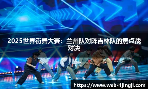 2025世界街舞大赛：兰州队对阵吉林队的焦点战对决