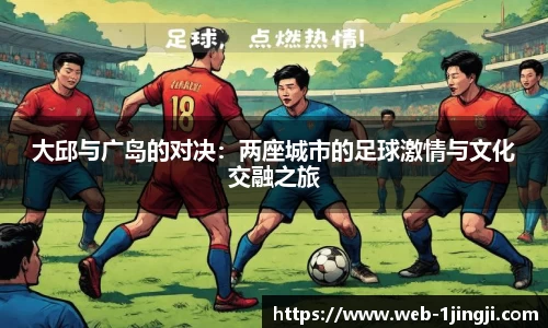 大邱与广岛的对决：两座城市的足球激情与文化交融之旅